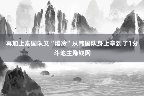 再加上泰国队又“爆冷”从韩国队身上拿到了1分斗地主赚钱网