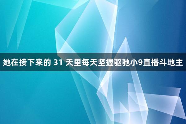 她在接下来的 31 天里每天坚握驱驰小9直播斗地主