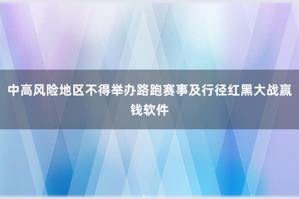 中高风险地区不得举办路跑赛事及行径红黑大战赢钱软件