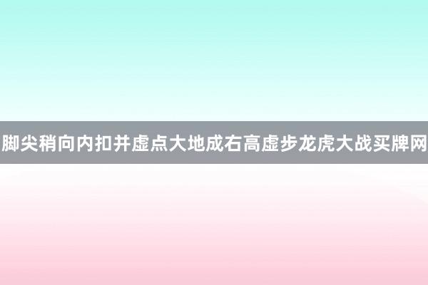 脚尖稍向内扣并虚点大地成右高虚步龙虎大战买牌网