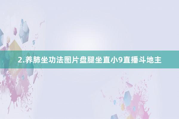 2.养肺坐功法图片盘腿坐直小9直播斗地主