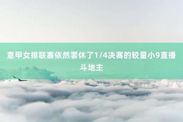 意甲女排联赛依然罢休了1/4决赛的较量小9直播斗地主