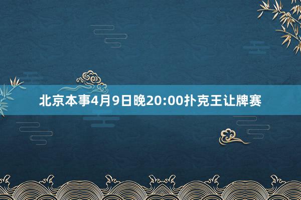 北京本事4月9日晚20:00扑克王让牌赛