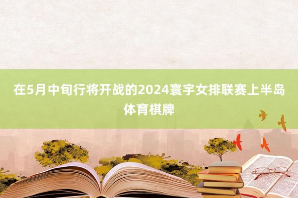 在5月中旬行将开战的2024寰宇女排联赛上半岛体育棋牌