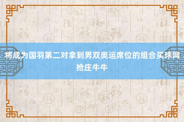 将成为国羽第二对拿到男双奥运席位的组合买球网抢庄牛牛