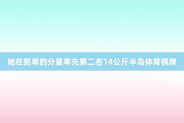 她在挺举的分量率先第二名14公斤半岛体育棋牌