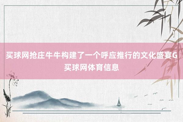 买球网抢庄牛牛构建了一个呼应推行的文化盛宴G买球网体育信息