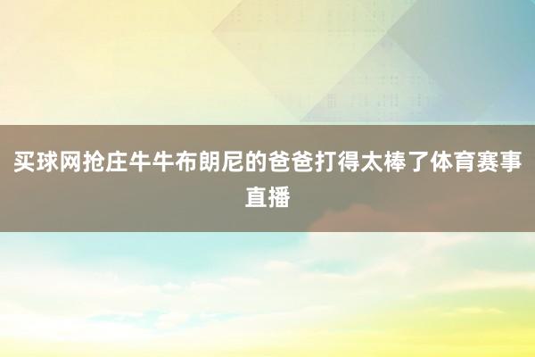 买球网抢庄牛牛布朗尼的爸爸打得太棒了体育赛事直播