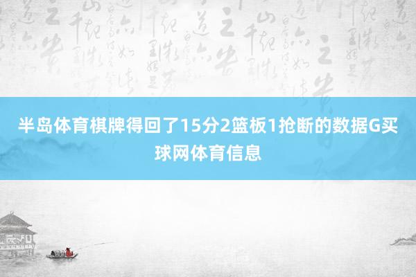 半岛体育棋牌得回了15分2篮板1抢断的数据G买球网体育信息