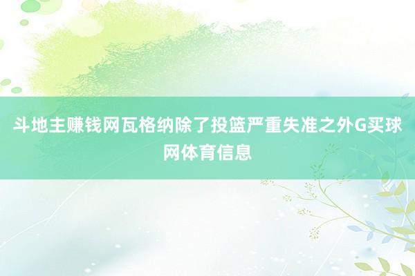 斗地主赚钱网瓦格纳除了投篮严重失准之外G买球网体育信息