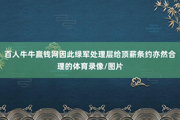 百人牛牛赢钱网因此绿军处理层给顶薪条约亦然合理的体育录像/图片