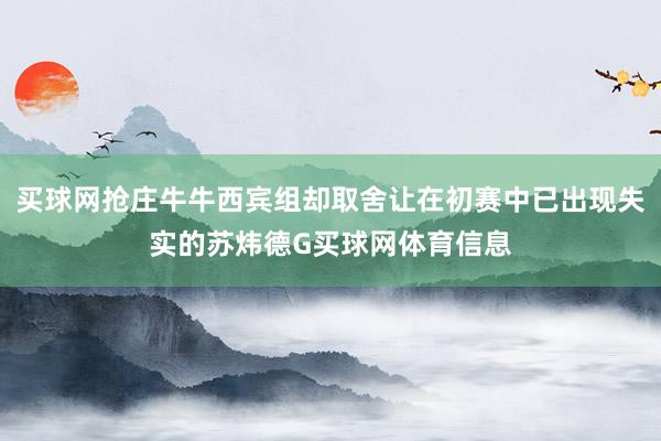 买球网抢庄牛牛西宾组却取舍让在初赛中已出现失实的苏炜德G买球网体育信息