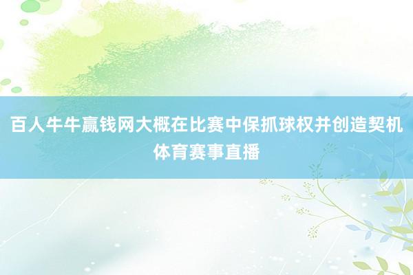 百人牛牛赢钱网大概在比赛中保抓球权并创造契机体育赛事直播