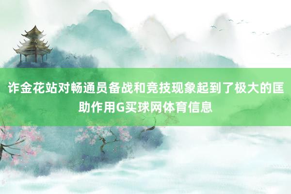 诈金花站对畅通员备战和竞技现象起到了极大的匡助作用G买球网体育信息