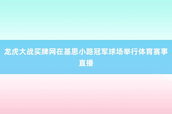 龙虎大战买牌网在基恩小路冠军球场举行体育赛事直播