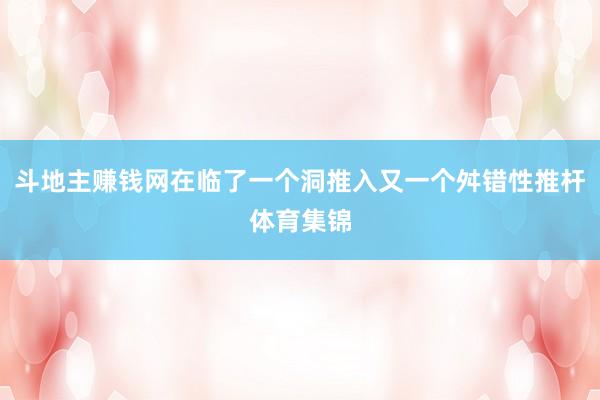 斗地主赚钱网在临了一个洞推入又一个舛错性推杆体育集锦