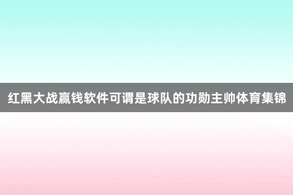 红黑大战赢钱软件可谓是球队的功勋主帅体育集锦