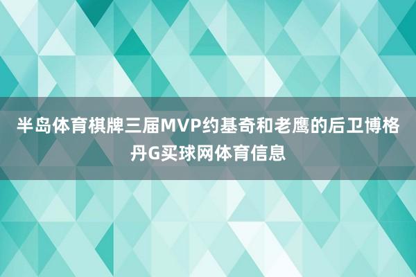 半岛体育棋牌三届MVP约基奇和老鹰的后卫博格丹G买球网体育信息