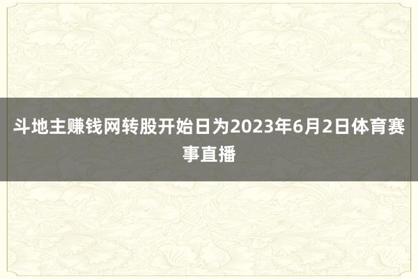 斗地主赚钱网转股开始日为2023年6月2日体育赛事直播