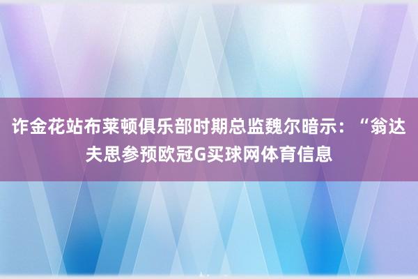 诈金花站布莱顿俱乐部时期总监魏尔暗示：“翁达夫思参预欧冠G买球网体育信息