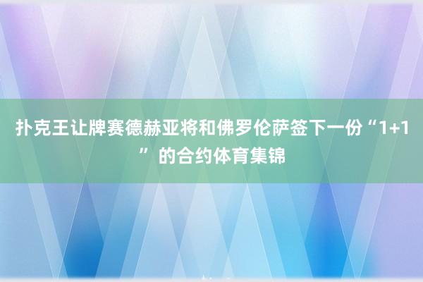 扑克王让牌赛德赫亚将和佛罗伦萨签下一份“1+1” 的合约体育集锦