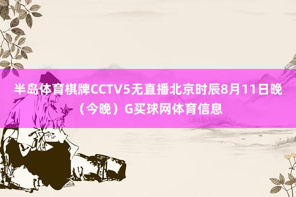 半岛体育棋牌CCTV5无直播北京时辰8月11日晚（今晚）G买球网体育信息