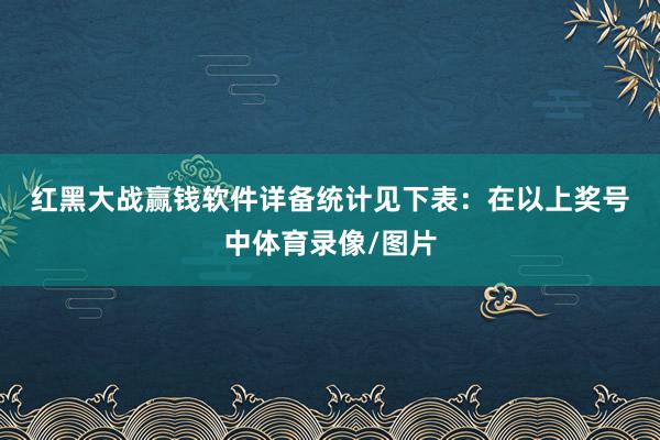 红黑大战赢钱软件详备统计见下表：　　在以上奖号中体育录像/图片