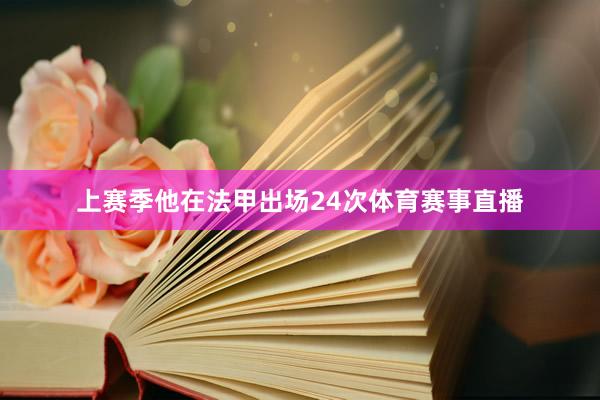 上赛季他在法甲出场24次体育赛事直播