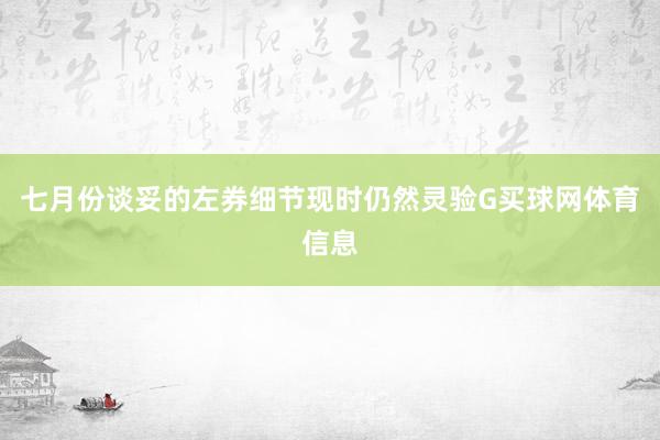 七月份谈妥的左券细节现时仍然灵验G买球网体育信息