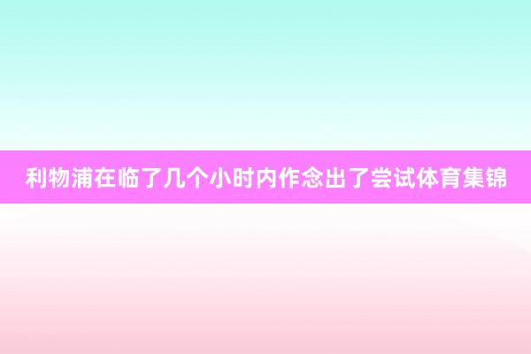 利物浦在临了几个小时内作念出了尝试体育集锦