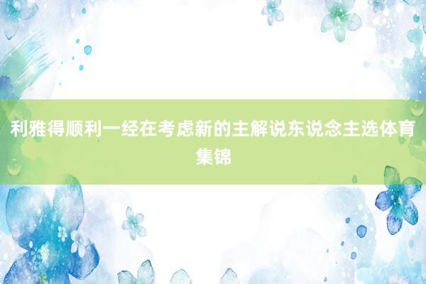 利雅得顺利一经在考虑新的主解说东说念主选体育集锦