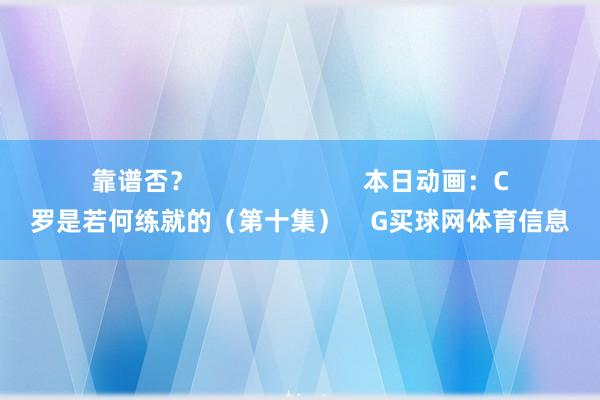 靠谱否？                        本日动画：C罗是若何练就的（第十集）    G买球网体育信息