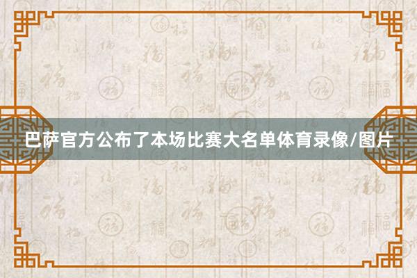 巴萨官方公布了本场比赛大名单体育录像/图片