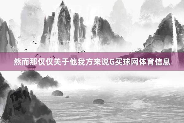 然而那仅仅关于他我方来说G买球网体育信息