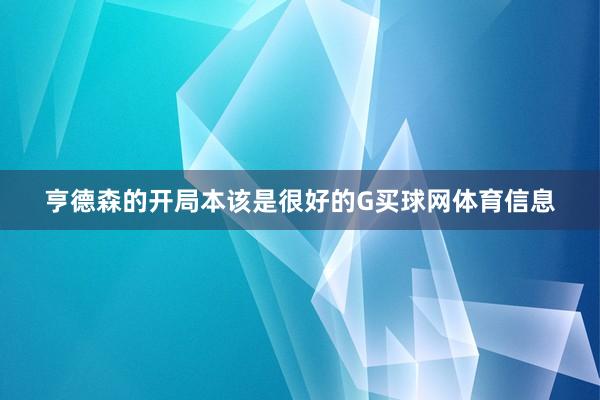 亨德森的开局本该是很好的G买球网体育信息