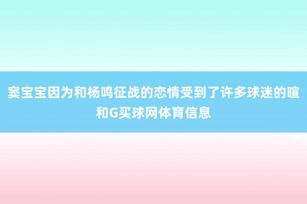 窦宝宝因为和杨鸣征战的恋情受到了许多球迷的暄和G买球网体育信息