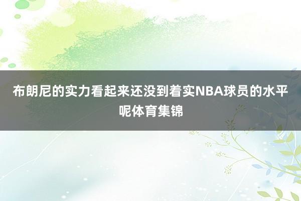 布朗尼的实力看起来还没到着实NBA球员的水平呢体育集锦