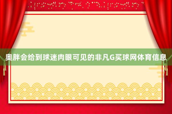 奥胖会给到球迷肉眼可见的非凡G买球网体育信息