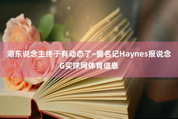 湖东说念主终于有动态了~据名记Haynes报说念G买球网体育信息