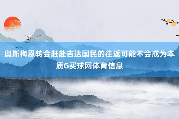 奥斯梅恩转会赶赴吉达国民的往返可能不会成为本质G买球网体育信息