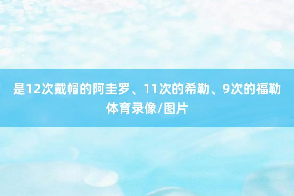 是12次戴帽的阿圭罗、11次的希勒、9次的福勒体育录像/图片