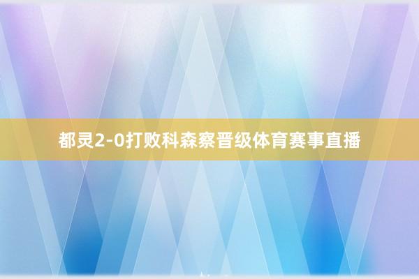 都灵2-0打败科森察晋级体育赛事直播