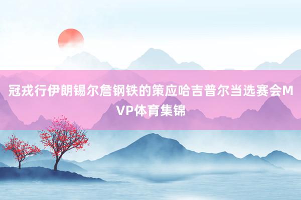 冠戎行伊朗锡尔詹钢铁的策应哈吉普尔当选赛会MVP体育集锦