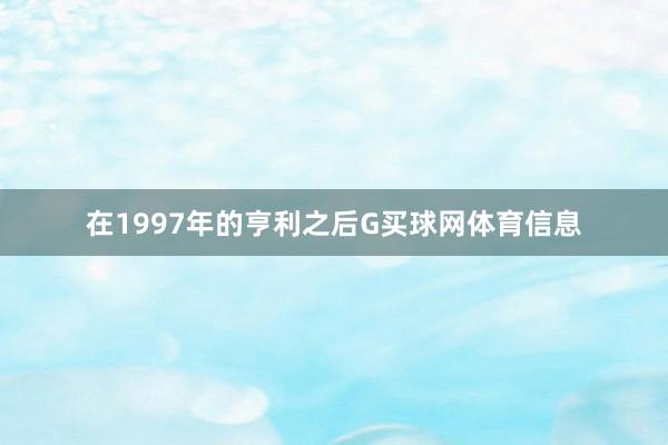 在1997年的亨利之后G买球网体育信息