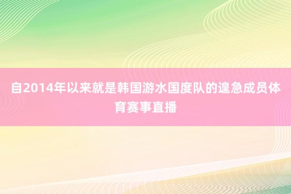 自2014年以来就是韩国游水国度队的遑急成员体育赛事直播