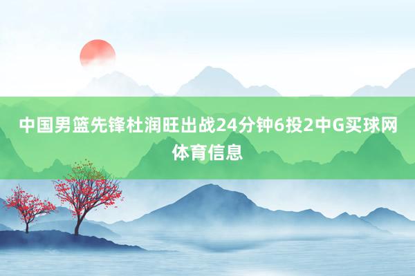 中国男篮先锋杜润旺出战24分钟6投2中G买球网体育信息