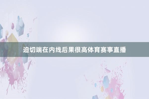 迫切端在内线后果很高体育赛事直播