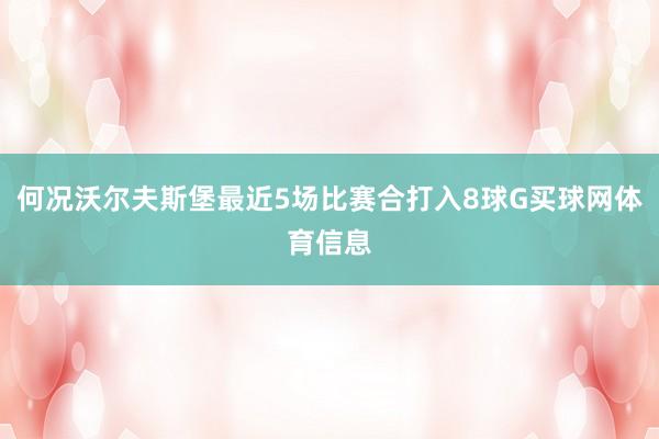 何况沃尔夫斯堡最近5场比赛合打入8球G买球网体育信息