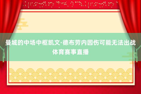 曼城的中场中枢凯文·德布劳内因伤可能无法出战体育赛事直播