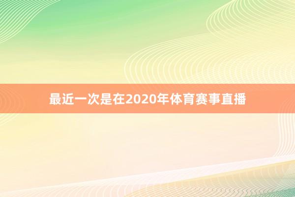 最近一次是在2020年体育赛事直播